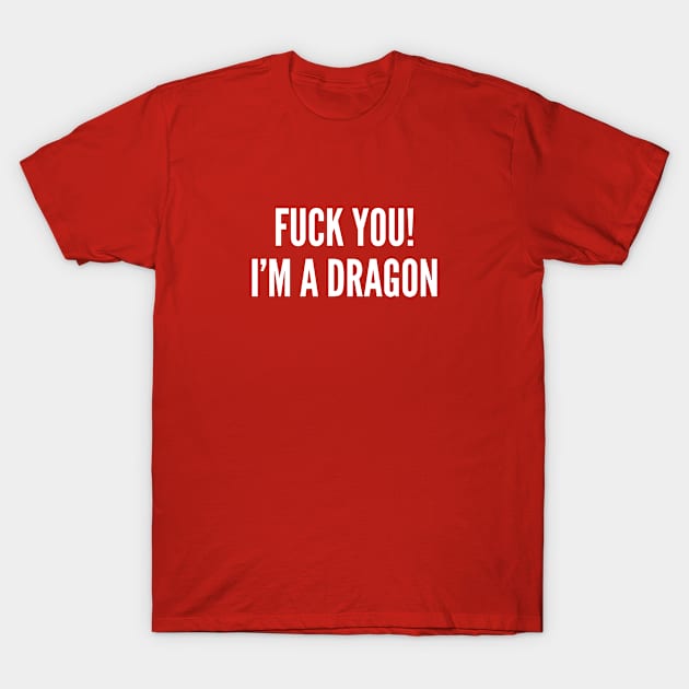 Fuck You I'm A Dragon - Funny Rage Meme Dragon Slogan Quotes Saying Fantasy Geek D&D T-Shirt by sillyslogans